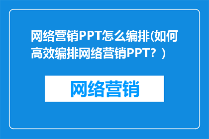 网络营销PPT怎么编排(如何高效编排网络营销PPT？)