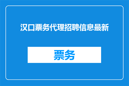 汉口票务代理招聘信息最新(汉口票务代理招聘信息最新，您了解吗？)