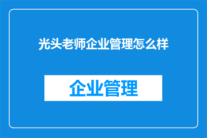 光头老师企业管理怎么样(光头老师在企业管理方面的表现如何？)