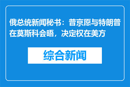 俄总统新闻秘书：普京愿与特朗普在莫斯科会晤，决定权在美方