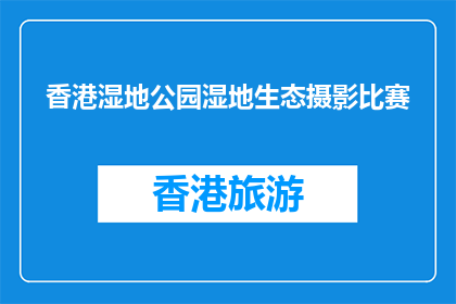 香港湿地公园湿地生态摄影比赛(香港湿地公园湿地生态摄影比赛是什么？)