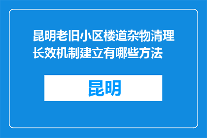 昆明老旧小区楼道杂物清理长效机制建立有哪些方法(如何建立昆明老旧小区楼道杂物清理的长效机制？)