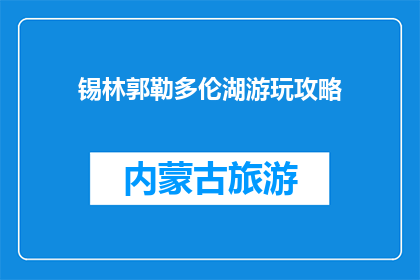 锡林郭勒多伦湖游玩攻略(锡林郭勒多伦湖游玩攻略：如何规划一次难忘的旅行？)