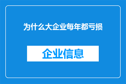 为什么大企业每年都亏损(为何大企业年复一年地面临亏损的困境？)