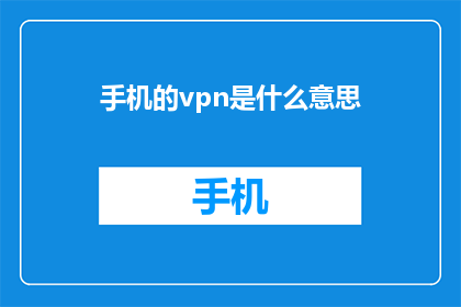 手机的vpn是什么意思(手机VPN是什么？探索网络隐私与安全的新途径)