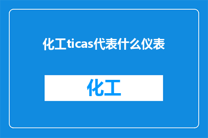 化工ticas代表什么仪表(化工行业中，TICAS代表什么类型的仪表？)