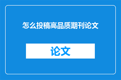 怎么投稿高品质期刊论文(如何高效投稿至高品质期刊以发表关键研究成果？)