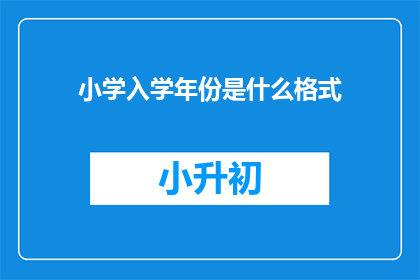 小学入学年份是什么格式(小学入学年份的格式是什么？)