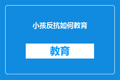 小孩反抗如何教育(如何教育小孩以应对反抗行为？)