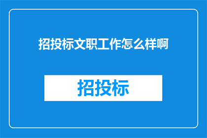 招投标文职工作怎么样啊(招投标文职工作究竟如何？深入探讨其优势与挑战)