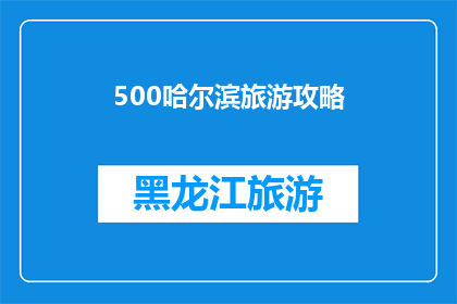 500哈尔滨旅游攻略(哈尔滨旅游攻略：500个景点，你值得拥有吗？)