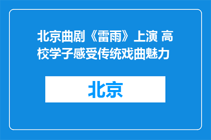 北京曲剧《雷雨》上演 高校学子感受传统戏曲魅力
