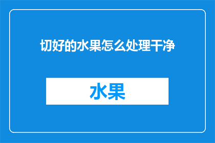 切好的水果怎么处理干净(如何彻底清洁切好的水果，以确保食品安全和卫生？)