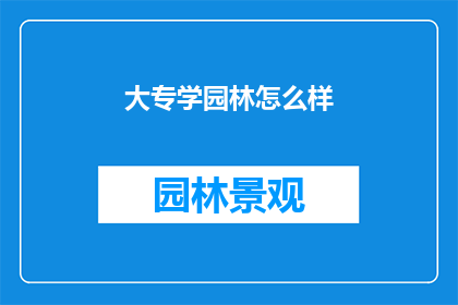 大专学园林怎么样(大专学习园林专业，是否值得？)