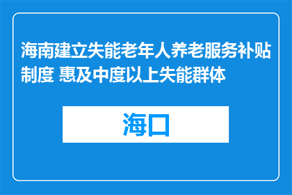 海南建立失能老年人养老服务补贴制度 惠及中度以上失能群体