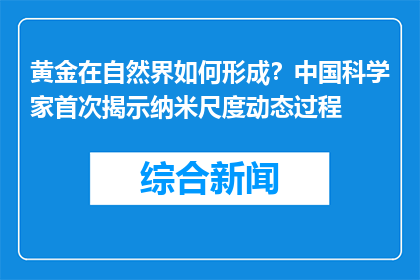 黄金在自然界如何形成？中国科学家首次揭示纳米尺度动态过程