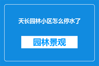 天长园林小区怎么停水了(天长园林小区遭遇停水危机，居民生活陷入困境，究竟是什么原因导致这一现象？)