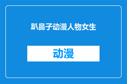 趴鼻子动漫人物女生(动漫迷们，你们是否好奇那些令人着迷的趴鼻子动漫人物女生背后的故事？她们是如何在屏幕上绽放光彩的？让我们一起探索这些角色的魅力所在)