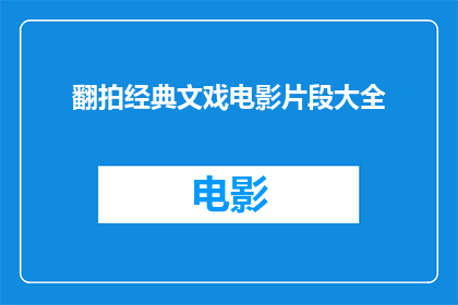 翻拍经典文戏电影片段大全(翻拍经典文戏电影片段大全是否为观众提供了丰富的视觉盛宴？)