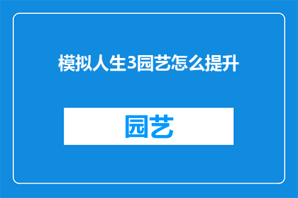 模拟人生3园艺怎么提升(如何通过模拟人生3的园艺活动来提升生活质量？)