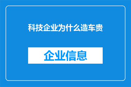 科技企业为什么造车贵(为什么科技巨头们纷纷投身造车领域，却依然保持着高昂的成本？)