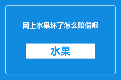 网上水果坏了怎么赔偿呢(网上购买的水果出现质量问题，该如何进行赔偿？)