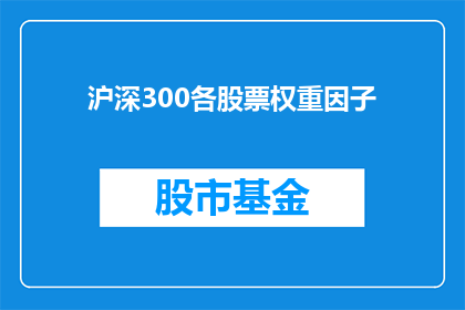 沪深300各股票权重因子(沪深300指数中各股票的权重因子是如何影响市场表现的？)
