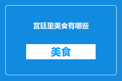 宫廷里美食有哪些(宫廷美食的奥秘：你了解多少？)