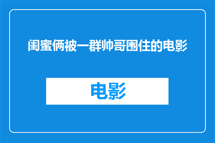 闺蜜俩被一群帅哥围住的电影(闺蜜俩被一群帅哥围住，这场面究竟发生了什么？)