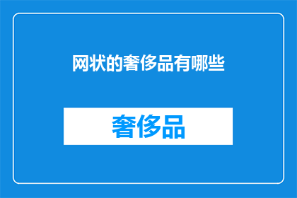 网状的奢侈品有哪些(网状奢侈品：你拥有的奢华生活之选是什么？)