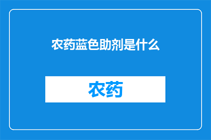 农药蓝色助剂是什么(农药蓝色助剂是什么？)