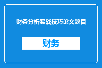 财务分析实战技巧论文题目(财务分析实战技巧论文题目：如何提升财务分析的准确性与效率？)