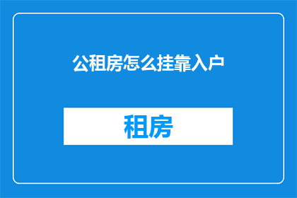 公租房怎么挂靠入户(如何将公租房成功挂靠入户？)