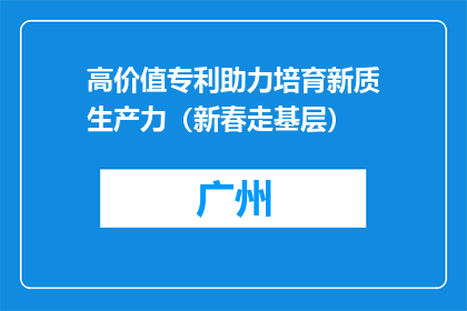 高价值专利助力培育新质生产力（新春走基层）