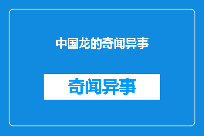 中国龙的奇闻异事(中国龙的奇闻异事：一个神秘传说背后隐藏的真相是什么？)