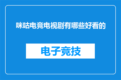 咪咕电竞电视剧有哪些好看的(咪咕电竞电视剧系列中，哪些作品值得一看？)