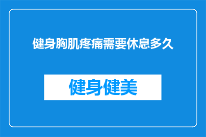 健身胸肌疼痛需要休息多久(健身胸肌疼痛后，需要休息多久才能恢复？)