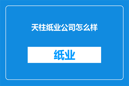 天柱纸业公司怎么样(天柱纸业公司：一个值得深入了解的造纸企业吗？)