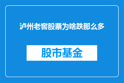 泸州老窖股票为啥跌那么多(泸州老窖股票为何遭遇大幅下跌？投资者应如何应对？)