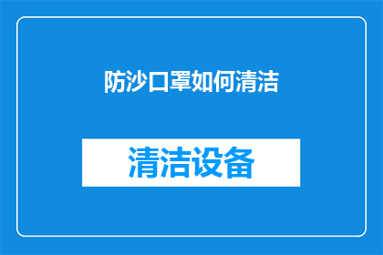 防沙口罩如何清洁(如何正确清洁防沙口罩以保持其防护效能？)