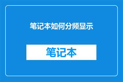 笔记本如何分频显示(如何优化笔记本显示，实现分频功能以提升用户体验？)