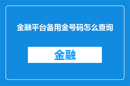 金融平台备用金号码怎么查询(如何查询金融平台备用金号码？)