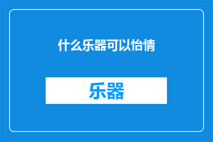 什么乐器可以怡情(什么乐器能带来心灵的愉悦？)