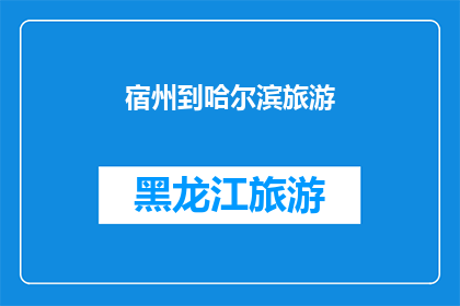 宿州到哈尔滨旅游(从宿州出发，探索哈尔滨的迷人之旅：您是否计划过一场跨越千里的旅行？)