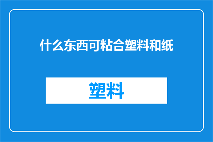 什么东西可粘合塑料和纸(什么材料能够将塑料与纸张完美粘合？)