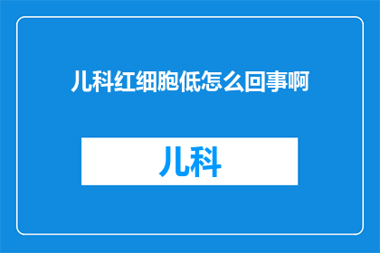 儿科红细胞低怎么回事啊(儿科红细胞低现象的成因及影响是什么？)