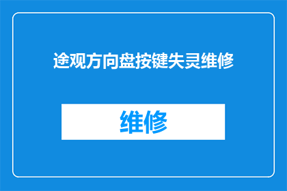 途观方向盘按键失灵维修(途观方向盘按键失灵，维修问题该如何解决？)