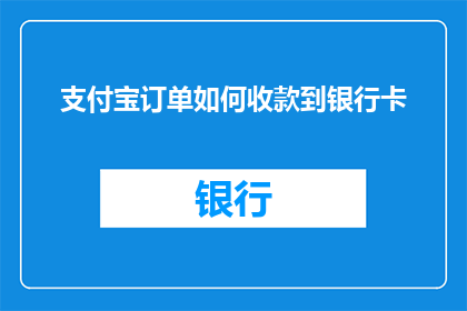 支付宝订单如何收款到银行卡(如何将支付宝订单款项安全转入银行卡？)