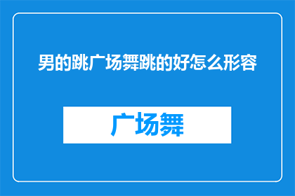 男的跳广场舞跳的好怎么形容(如何形容一个男性跳广场舞跳得特别好？)