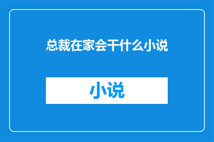 总裁在家会干什么小说(总裁在家究竟会做些什么？)
